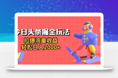 今日头条掘金玩法：拉爆流量收益，轻松日入2000+