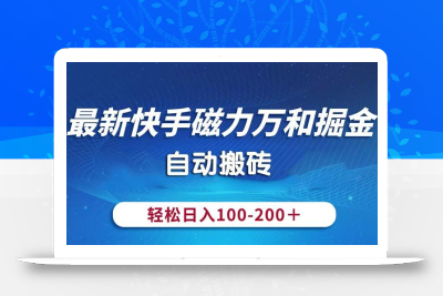 最新快手磁力万和掘金，自动搬砖，轻松日入100-200，操作简单