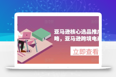 亚马逊核心选品推广新攻略，亚马逊跨境电商教程