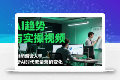 AI趋势与实操视频，从趋势解读入手，剖析AI时代流量营销变化