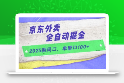 2025新风口，京东外卖全自动掘金，单窗口100+【揭秘】