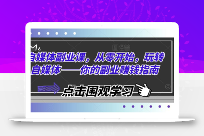 自媒体副业课，从零开始，玩转自媒体——你的副业赚钱指南
