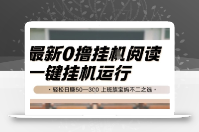 最新0撸挂G阅读，无需任何操作，一键挂机运行 轻松日入50—3张，上班族宝妈不二之选【揭秘】