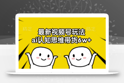 最新视频号玩法，ai认知思维带货6w+【揭秘】