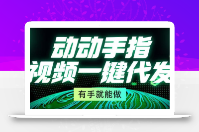 动动手指，视频一键代发，有手就能做