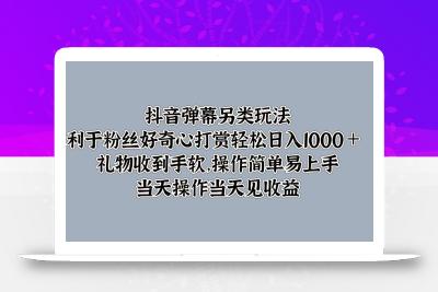 抖音弹幕另类玩法，利于粉丝好奇心打赏轻松日入1000＋ 礼物收到手软，操作简单