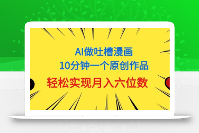 用AI做中式吐槽漫画，10分钟一个原创作品，轻松实现月入6位数