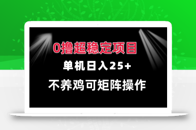 0撸项目 单机日入25+ 可批量操作 无需养鸡 长期稳定 做了就有