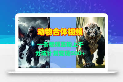 动物合体视频，一条视频涨粉上千，一键生成，分成计划变现5张