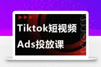 Ads视频投放课，tiktok短视频广告投放课