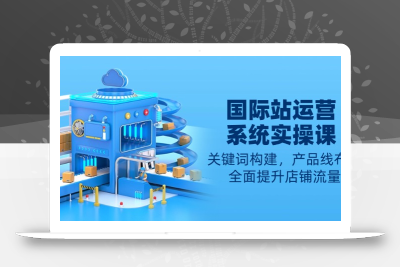 国际站运营系统实操课：关键词构建，产品线布局，全面提升店铺流量