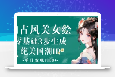 AI古风美女绘：零基础3步生成绝美国潮IP，单日变现1k+