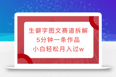 生僻字图文赛道拆解，5分钟一条作品，小白轻松月入过w