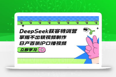 DeepSeek获客特训营：掌握不出镜视频制作，日产百条IP口播视频
