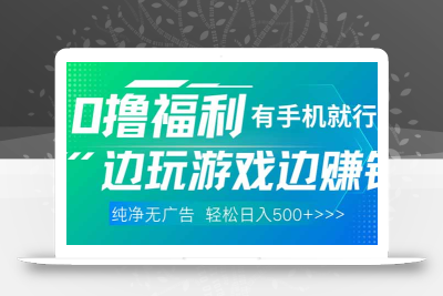 最新0撸福利 有手机就行随时随地做 纯净无广告 边玩游戏边赚 轻松日入500+