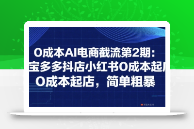 0成本AI电商截流第2期：淘宝多多抖店小红书0成本起店，简单粗暴