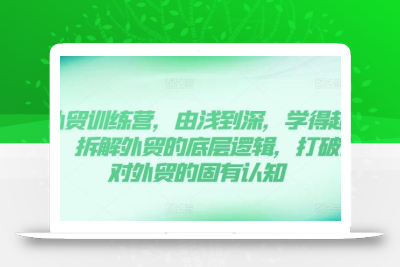 外贸训练营，由浅到深，学得超快，拆解外贸的底层逻辑，打破你对外贸的固有认知