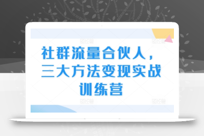 社群流量合伙人，三大方法变现实战训练营