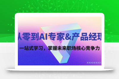 从零到AI专家&产品经理：一站式学习，掌握未来职场核心竞争力