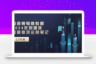 短视频电商教程：2024年新媒体流量变现运营笔记(25节课