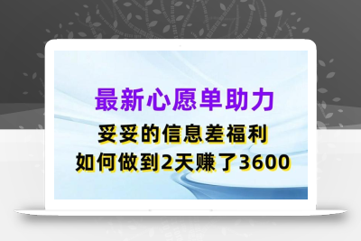 最新心愿单助力，妥妥的信息差福利，两天赚了3.6K【揭秘】