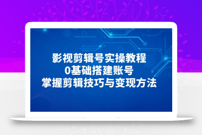 影视剪辑号实操教程，0基础搭建账号，掌握剪辑技巧与变现方法