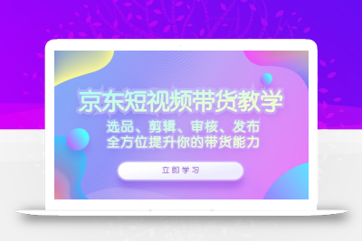 京东短视频带货教学：选品、剪辑、审核、发布，全方位提升你的带货能力