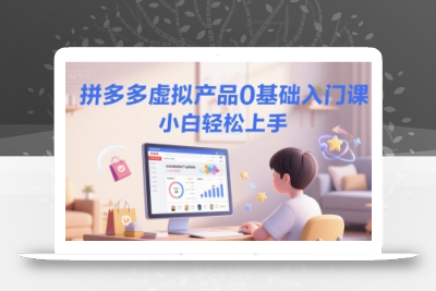 拼多多虚拟产品0基础入门课，小白轻松上手
