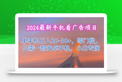 2024最新手机看广告项目，单手机日入20-30+，零门槛，只需一部安卓手机，小白专属
