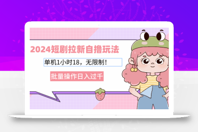 2024短剧拉新自撸玩法。单机1小时18，无限制，批量操作日入过千