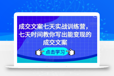 成交文案七天实战训练营，七天时间教你写出能变现的成交文案