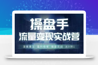 操盘手流量实战变现营6月28-30号线下课，涅槃重生 盈利倍增 操盘实战 从0到1