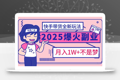 2025年爆红副业！快手带货全新玩法，月入1万加不是梦！