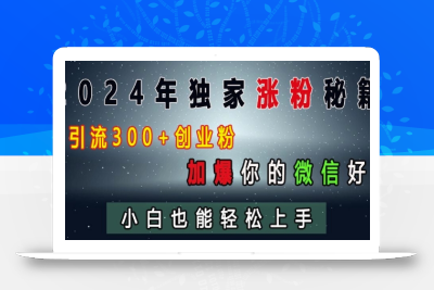 2024年独家涨粉秘籍，日引流300+创业粉，加爆你的微信好友，小白也能轻松上手