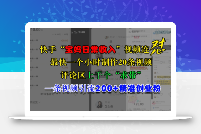 快手“宝妈日常收入”视频连怼，一个小时制作20条视频，评论区上千个“求带”，一条视频引流200+精准创业粉