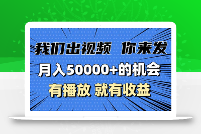 月入5万+的机会，我们出视频你来发，有播放就有收益，0基础都能做！