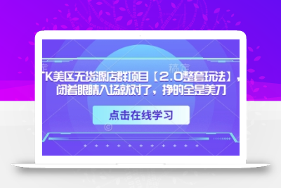 TK美区无货源店群项目【2.0整套玩法】，闭着眼睛入场就对了，挣的全是美刀