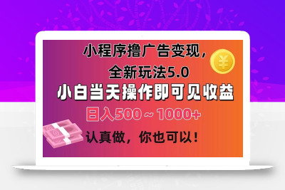 小程序撸广告变现，全新玩法5.0，小白当天操作即可上手，日收益 500~1000+
