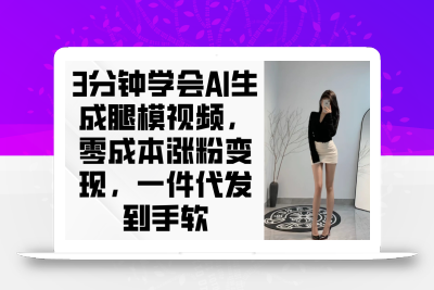 3分钟学会AI生成腿模视频，零成本涨粉变现，一件代发到手软
