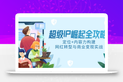 超级IP崛起全攻略，定位+内容力构建，网红转型与商业变现实战