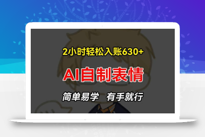 2小时轻松入账630+赚钱项目，手把手教你做AI自制表情，简单易学有手就行【揭秘】