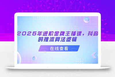 2025年进阶金牌主播课，抖音的推流算法逻辑