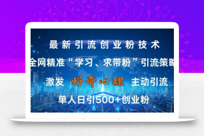 激发好奇心，全网精准‘学习、求带粉’引流技术，无封号风险，单人日引500+创业粉【揭秘】