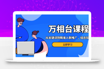 万相台课程：从关键词到精准人群推广，组合玩法高效应对多场景电商营销…