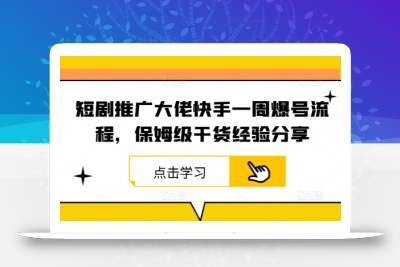 短剧推广大佬快手一周爆号流程，保姆级干货经验分享