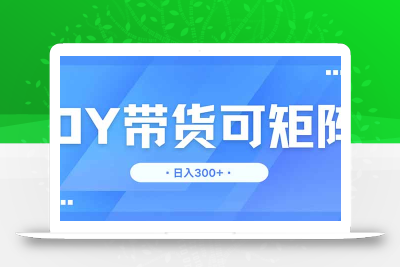 DY带货，日入300＋矩阵无上限