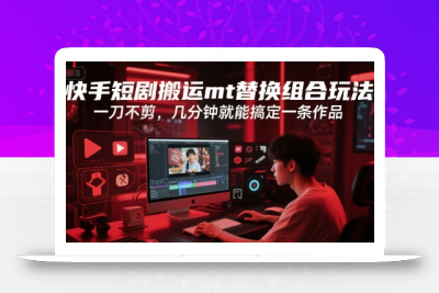 快手短剧搬运mt替换组合玩法，一刀不剪，几分钟就能搞定一条作品