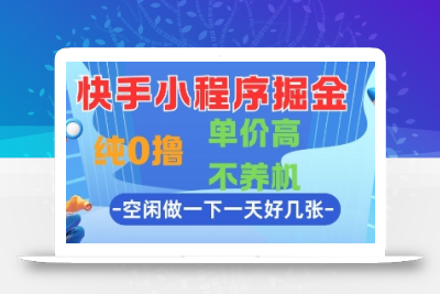 快手小程序掘金，纯0撸，单价高不养机 利用空闲时间做一做，一天好几张【揭秘】