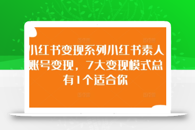 小红书变现系列小红书素人账号变现，7大变现模式总有1个适合你