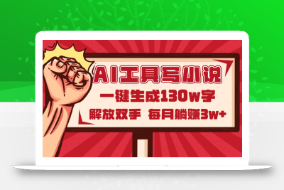 AI工具写小说2.0，一键生成130万字，解放双手，每月躺赚3w+